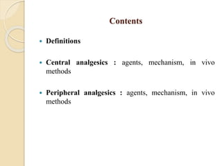 Contents
 Definitions
 Central analgesics : agents, mechanism, in vivo
methods
 Peripheral analgesics : agents, mechanism, in vivo
methods
 