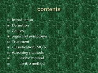  Introduction
 Definition
 Causes
 Signs and symptoms
 Treatment
 Classification (MOA)
 Screening methods
 invivo method
 invitro method
 