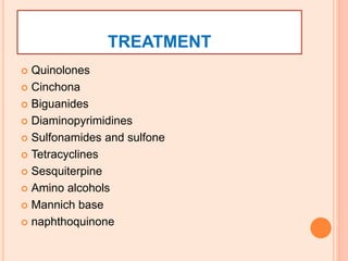 TREATMENT
 Quinolones
 Cinchona
 Biguanides
 Diaminopyrimidines
 Sulfonamides and sulfone
 Tetracyclines
 Sesquiterpine
 Amino alcohols
 Mannich base
 naphthoquinone
 