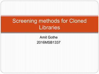 Amit Gothe
2016MSB1337
Screening methods for Cloned
Libraries
 