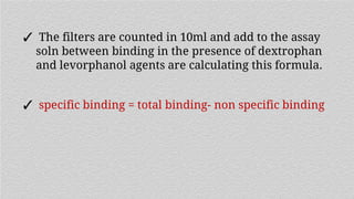 ✓ The filters are counted in 10ml and add to the assay
soln between binding in the presence of dextrophan
and levorphanol agents are calculating this formula.
✓ specific binding = total binding- non specific binding
 