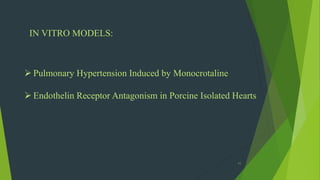 11
 Pulmonary Hypertension Induced by Monocrotaline
 Endothelin Receptor Antagonism in Porcine Isolated Hearts
IN VITRO MODELS:
 