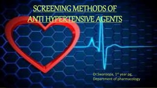 1
SCREENING METHODS OF
ANTI HYPERTENSIVE AGENTS
Dr.Swaroopa, 1st year pg,
Department of pharmacology
 