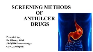 SCREENING METHODS
OF
ANTIULCER
DRUGS
Presented by-
Dr Shivangi Vaish
JR-2(MD Pharmacology)
GMC, Azamgarh
 