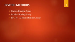 INVITRO METHODS
 Gastrin Binding Assay
 Iotidine Binding Assay
 H+ / K+-ATPase Inhibition Assay
3
 