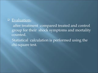  Evaluation-
after treatment compared treated and control
group for their shock symptoms and mortality
counted.
Statistical calculation is performed using the
chi-square test.
 