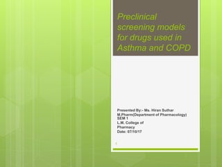 Preclinical
screening models
for drugs used in
Asthma and COPD
Presented By:- Ms. Hiran Suthar
M.Pharm(Department of Pharmacology)
SEM 1
L.M. College of
Pharmacy
Date: 07/10/17
1
 