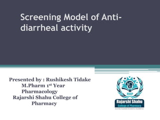 Screening Model of Anti-
diarrheal activity
Presented by : Rushikesh Tidake
M.Pharm 1st Year
Pharmacology
Rajarshi Shahu College of
Pharmacy
 
