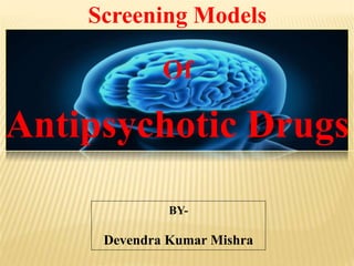 Screening Models
Of
Antipsychotic Drugs
BY-
Devendra Kumar Mishra
 