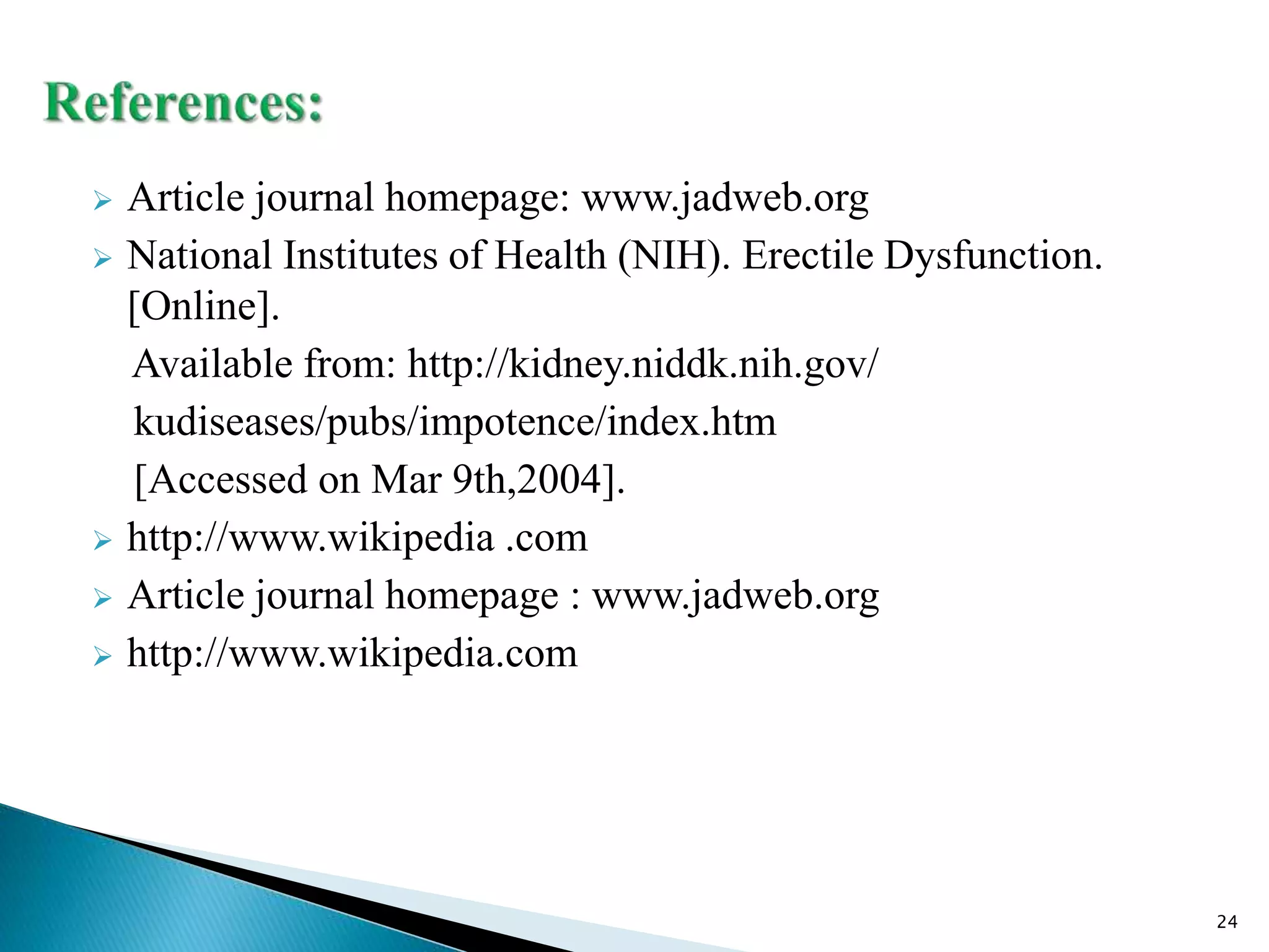  Article journal homepage: www.jadweb.org
 National Institutes of Health (NIH). Erectile Dysfunction.
[Online].
Available from: http://kidney.niddk.nih.gov/
kudiseases/pubs/impotence/index.htm
[Accessed on Mar 9th,2004].
 http://www.wikipedia .com
 Article journal homepage : www.jadweb.org
 http://www.wikipedia.com
24
 