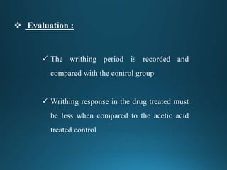  The writhing period is recorded and
compared with the control group
 Writhing response in the drug treated must
be less when compared to the acetic acid
treated control
 