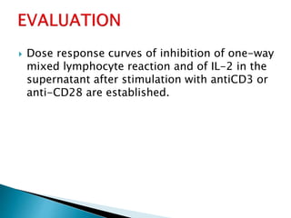  Dose response curves of inhibition of one-way
mixed lymphocyte reaction and of IL-2 in the
supernatant after stimulation with antiCD3 or
anti-CD28 are established.
 