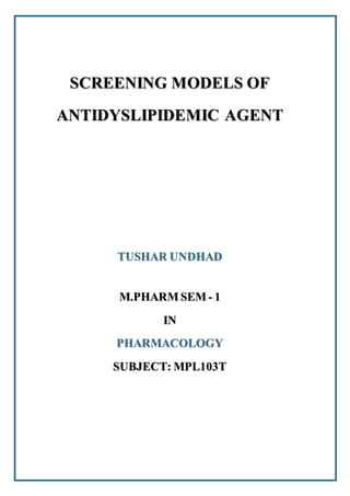 SCREENING MODELS OF
ANTIDYSLIPIDEMIC AGENT
TUSHAR UNDHAD
M.PHARM SEM - 1
IN
PHARMACOLOGY
SUBJECT: MPL103T
 