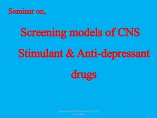 Seminar on,
Screening models of CNS
Stimulant &Anti-depressant
drugs
1
Department of Pharmacology BVVS
COP BGK
 
