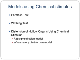 Models using Chemical stimulus
 Formalin Test
 Writhing Test
 Distension of Hollow Organs Using Chemical
Stimulus
 Rat sigmoid colon model
 Inflammatory uterine pain model
 