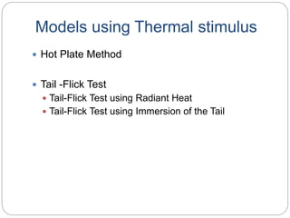 Models using Thermal stimulus
 Hot Plate Method
 Tail -Flick Test
 Tail-Flick Test using Radiant Heat
 Tail-Flick Test using Immersion of the Tail
 