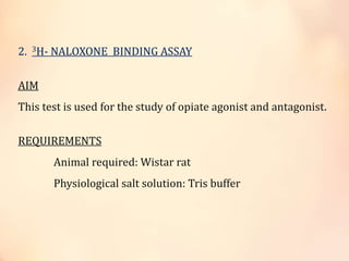 2. 3H- NALOXONE BINDING ASSAY
AIM
This test is used for the study of opiate agonist and antagonist.
REQUIREMENTS
Animal required: Wistar rat
Physiological salt solution: Tris buffer
 