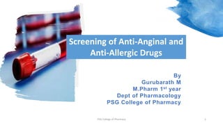 By
Gurubarath M
M.Pharm 1st year
Dept of Pharmacology
PSG College of Pharmacy
Screening of Anti-Anginal and
Anti-Allergic Drugs
1PSG College of Pharmacy
 