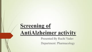 Screening of
AntiAlzheimer activity
Presented By Ruchi Yadav
Department: Pharmacology
 