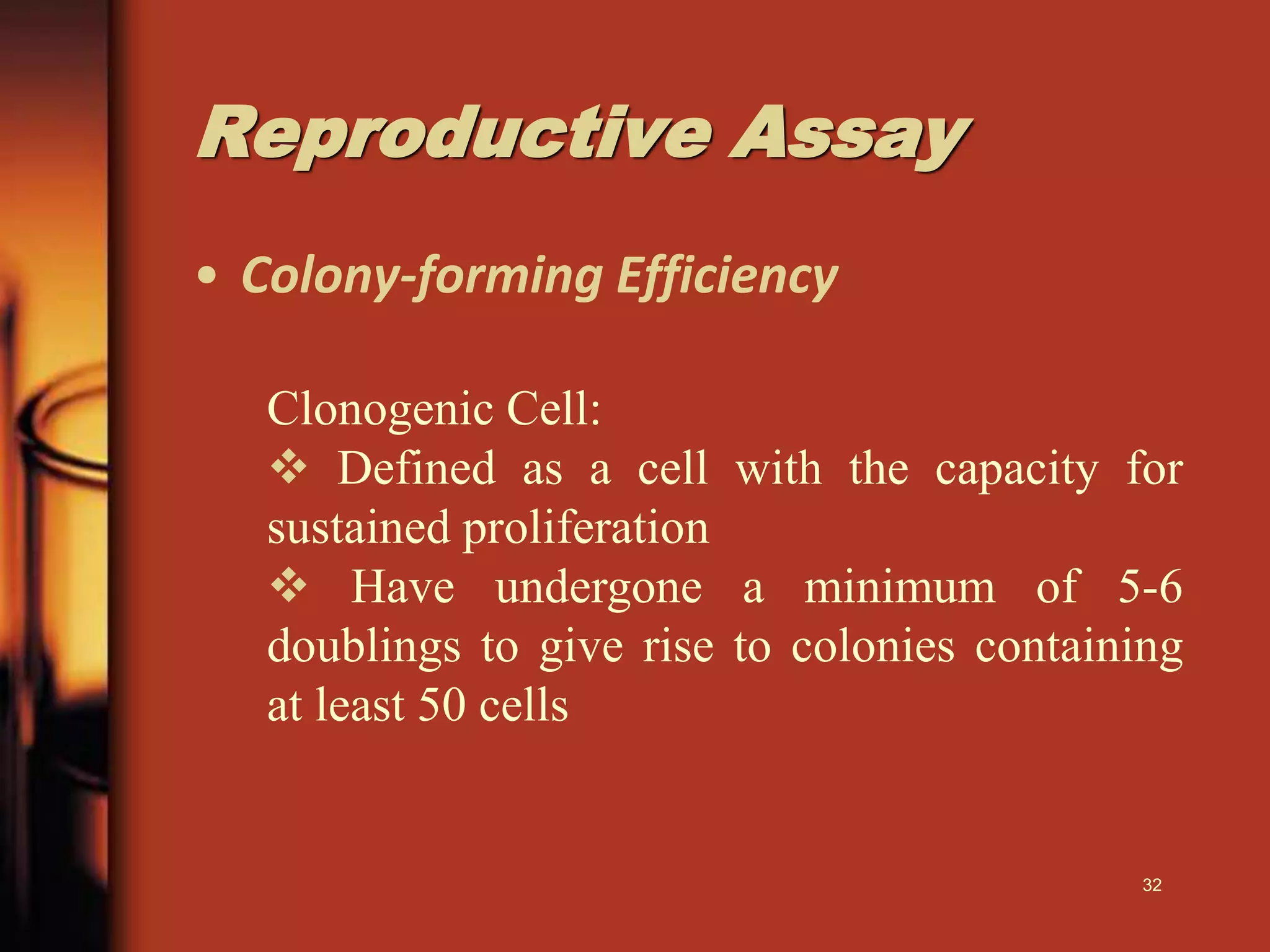 Reproductive Assay
• Colony-forming Efficiency
Clonogenic Cell:
 Defined as a cell with the capacity for
sustained proliferation
 Have undergone a minimum of 5-6
doublings to give rise to colonies containing
at least 50 cells
32
 