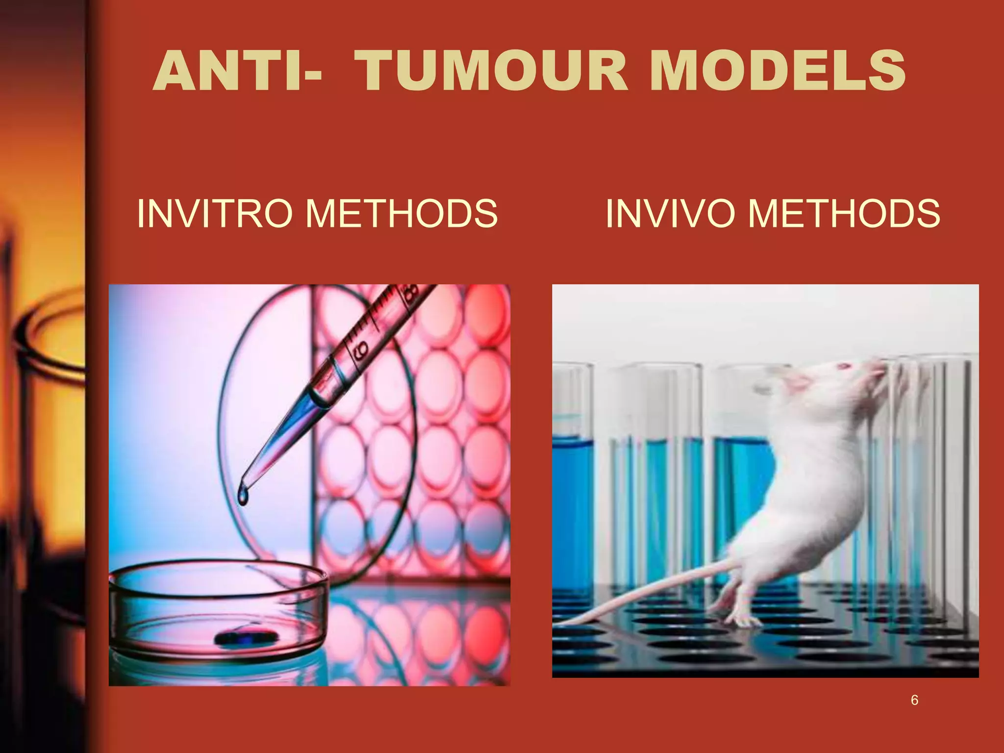 ANTI- TUMOUR MODELS
INVITRO METHODS INVIVO METHODS
6
 