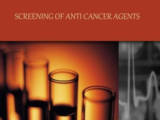 SCREENING OF ANTI CANCER AGENTS
1
 