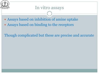 In vitro assays

 Assays based on inhibition of amine uptake
 Assays based on binding to the receptors


Though complicated but these are precise and accurate
 
