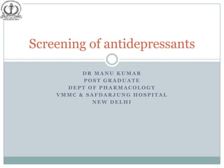 Screening of antidepressants

          DR MANU KUMAR
          POST GRADUATE
      DEPT OF PHARMACOLOGY
    VMMC & SAFDARJUNG HOSPITAL
             NEW DELHI
 