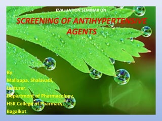 EVALUATION SEMINAR ON
SCREENING OF ANTIHYPERTENSIVE
AGENTS
By
Mallappa. Shalavadi,
Lecturer,
Department of Pharmacology,
HSK College of Pharmacy,
Bagalkot.
 