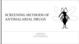 SCREENING METHODS OF
ANTIMALARIAL DRUGS
SUBMITTED BY
ANUPAM PRAHLAD
DEPT.OF PHARMACOLOGY
 