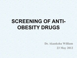 SCREENING OF ANTI-
  OBESITY DRUGS

           Dr. Akanksha William
                   23 May 2012
 