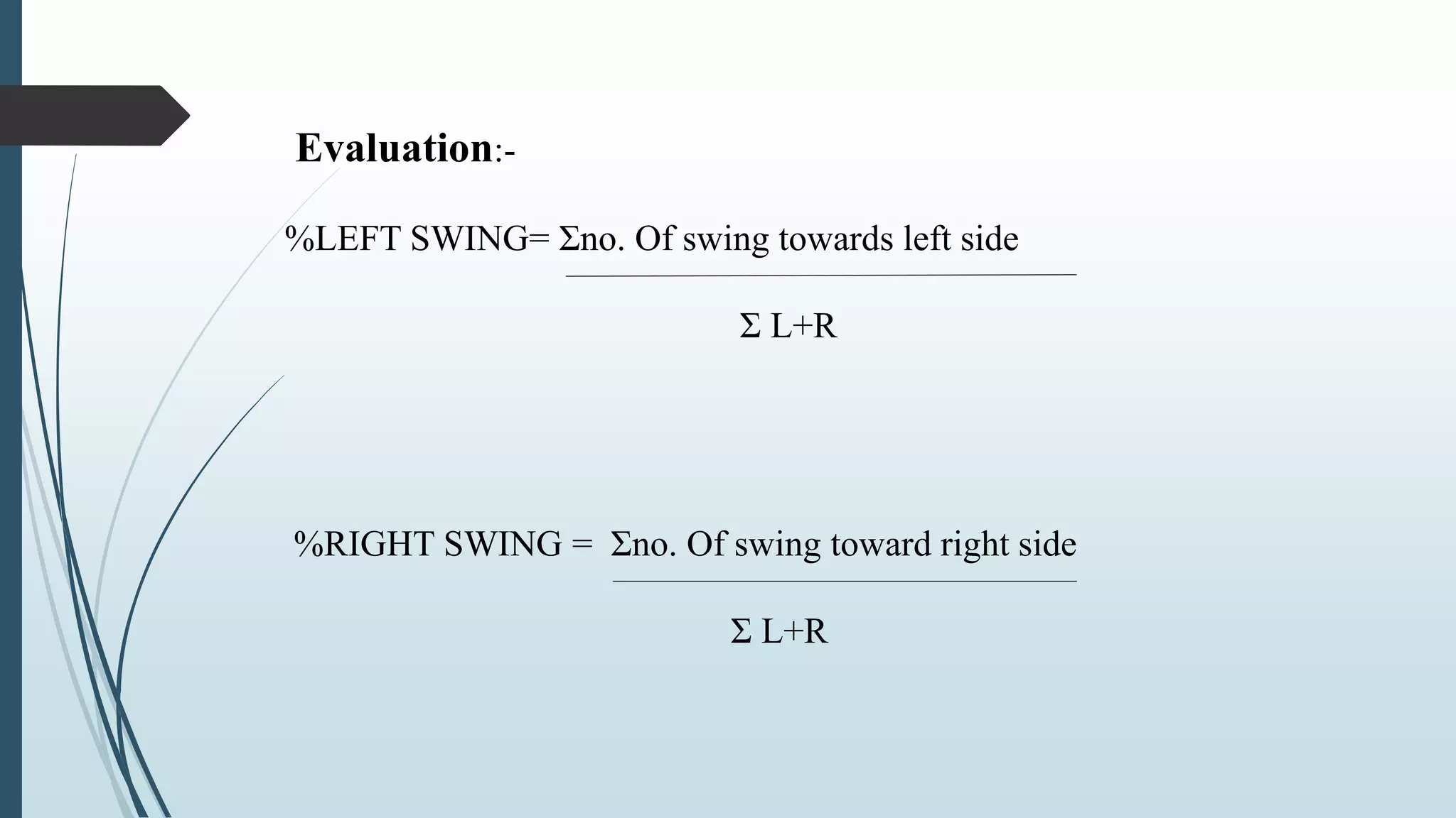Evaluation:-
%LEFT SWING= Σno. Of swing towards left side
Σ L+R
%RIGHT SWING = Σno. Of swing toward right side
Σ L+R
 