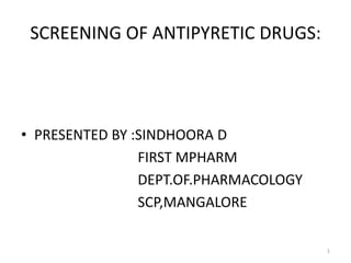 SCREENING OF ANTIPYRETIC DRUGS:
• PRESENTED BY :SINDHOORA D
FIRST MPHARM
DEPT.OF.PHARMACOLOGY
SCP,MANGALORE
1
 