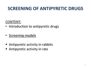 SCREENING OF ANTIPYRETIC DRUGS
CONTENT:
• Introduction to antipyretic drugs
• Screening models
 Antipyretic activity in rabbits
 Antipyretic activity in rats
2
 