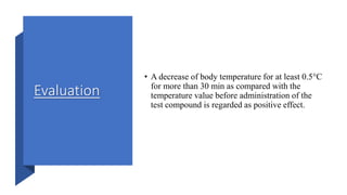 Evaluation
• A decrease of body temperature for at least 0.5°C
for more than 30 min as compared with the
temperature value before administration of the
test compound is regarded as positive effect.
 