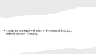 • Results are compared with effect of the standard drug ,e.g.,
aminophenazone 100 mg/kg.
 