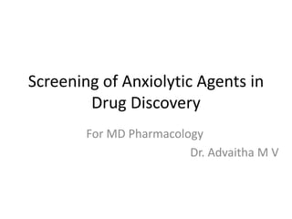 Screening of Anxiolytic Agents in
Drug Discovery
For MD Pharmacology
Dr. Advaitha M V
 