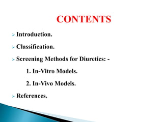 CONTENTS
 Introduction.
 Classification.
 Screening Methods for Diuretics: -
1. In-Vitro Models.
2. In-Vivo Models.
 References.
 