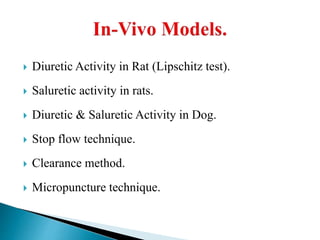  Diuretic Activity in Rat (Lipschitz test).
 Saluretic activity in rats.
 Diuretic & Saluretic Activity in Dog.
 Stop flow technique.
 Clearance method.
 Micropuncture technique.
 