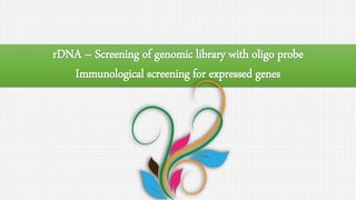 rDNA – Screening of genomic library with oligo probe
Immunological screening for expressed genes
 
