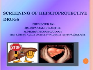 SCREENING OF HEPATOPROTECTIVE
DRUGS
PRESENTED BY-
MS.DIPANJALI D KAMTHE
M.PHARM PHARMACOLOGY
STES’ KASHIBAI NAVALE COLLEGE OF PHARMACY KONDHWA(BK),PUNE
1
 
