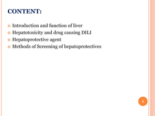 CONTENT:
 Introduction and function of liver
 Hepatotoxicity and drug causing DILI
 Hepatoprotective agent
 Methods of Screening of hepatoprotectives
2
 