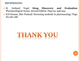 REFERENCES:
 H. Gerhard Vogel Drug Discovery and Evaluation
Pharmacological Assays ,Second Edition .Page no: 936-944
 N.S Parmar, Shiv PrakashʻʻScreening methods in pharmacology.”Page
No:281-286
30
 