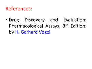 References:
• Drug Discovery and Evaluation:
Pharmacological Assays, 3rd Edition;
by H. Gerhard Vogel
 