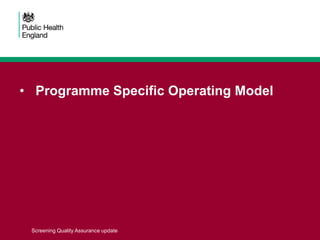 • Programme Specific Operating Model
Screening Quality Assurance update
 