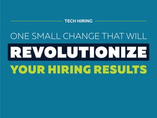 TECH HIRING
ONE SMALL CHANGE THAT WILL
REVOLUTIONIZE
YOUR HIRING RESULTS
 