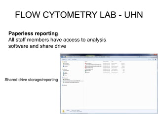 FLOW CYTOMETRY LAB - UHN
Paperless reporting
All staff members have access to analysis
software and share drive
Shared drive storage/reporting
 