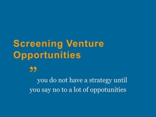 Screening Venture Opportunities ”you do not have a strategyuntilyousayno to a lot of oppotunities 