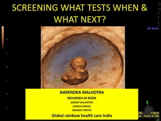 SCREENING WHAT TESTS WHEN &
WHAT NEXT?
NARENDRA MALHOTRA
NEHARIKA M BORA
JAIDEEP MALHOTRA
KANIKA BANSAL
MANJEET MEHTA
Global rainbow health care India
 