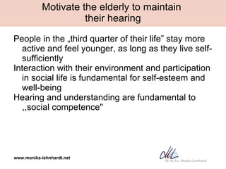 Motivate the elderly to maintain  their hearing <ul><li>People in the „ third quarter of their life” stay more active and ...